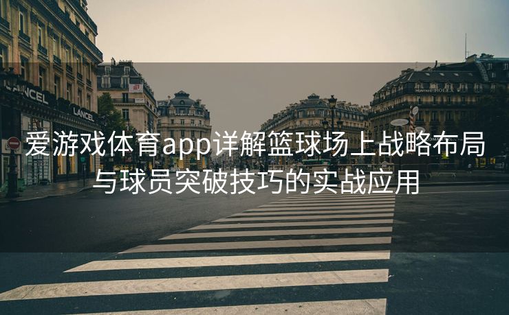 爱游戏体育app详解篮球场上战略布局与球员突破技巧的实战应用