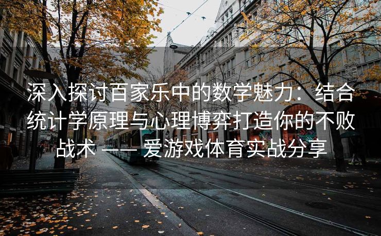 深入探讨百家乐中的数学魅力：结合统计学原理与心理博弈打造你的不败战术 —— 爱游戏体育实战分享