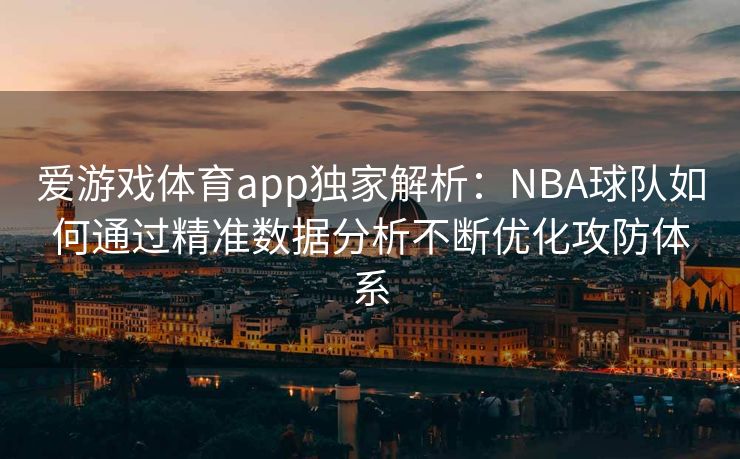 爱游戏体育app独家解析：NBA球队如何通过精准数据分析不断优化攻防体系