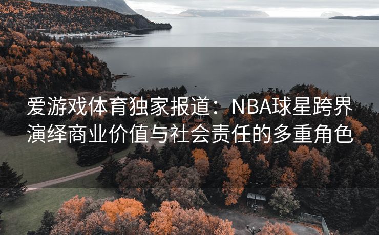 爱游戏体育独家报道：NBA球星跨界演绎商业价值与社会责任的多重角色