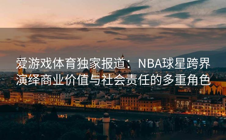 爱游戏体育独家报道：NBA球星跨界演绎商业价值与社会责任的多重角色