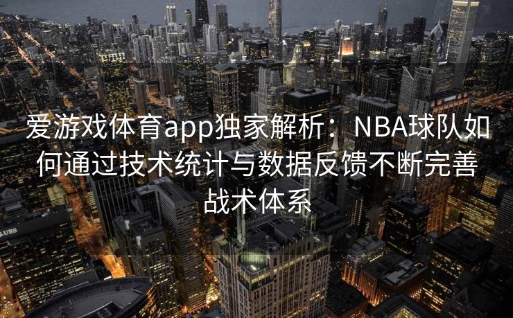 爱游戏体育app独家解析：NBA球队如何通过技术统计与数据反馈不断完善战术体系