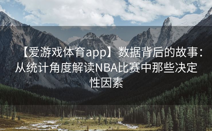 【爱游戏体育app】数据背后的故事：从统计角度解读NBA比赛中那些决定性因素