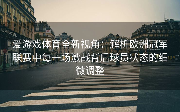 爱游戏体育全新视角：解析欧洲冠军联赛中每一场激战背后球员状态的细微调整