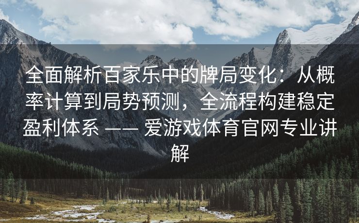 全面解析百家乐中的牌局变化：从概率计算到局势预测，全流程构建稳定盈利体系 —— 爱游戏体育官网专业讲解