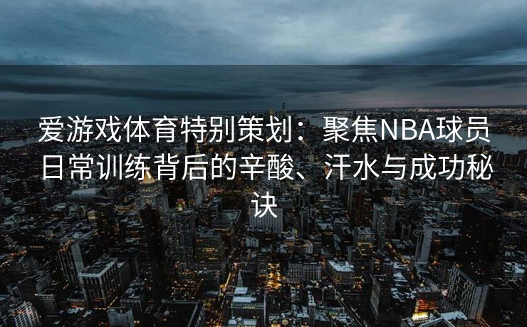 爱游戏体育特别策划：聚焦NBA球员日常训练背后的辛酸、汗水与成功秘诀