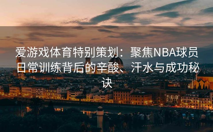 爱游戏体育特别策划：聚焦NBA球员日常训练背后的辛酸、汗水与成功秘诀