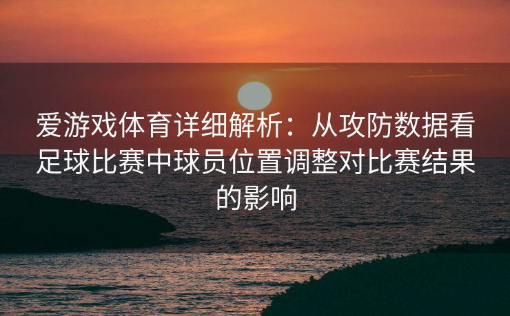 爱游戏体育详细解析：从攻防数据看足球比赛中球员位置调整对比赛结果的影响