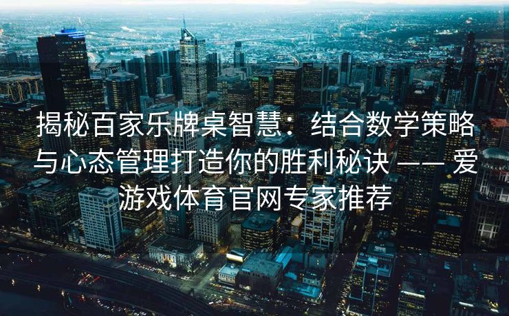 揭秘百家乐牌桌智慧：结合数学策略与心态管理打造你的胜利秘诀 —— 爱游戏体育官网专家推荐