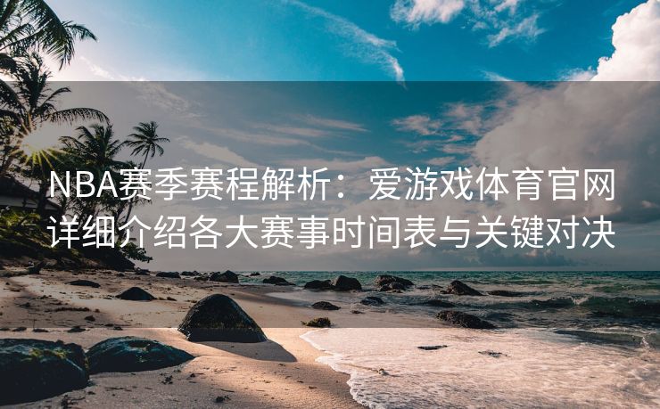 NBA赛季赛程解析：爱游戏体育官网详细介绍各大赛事时间表与关键对决