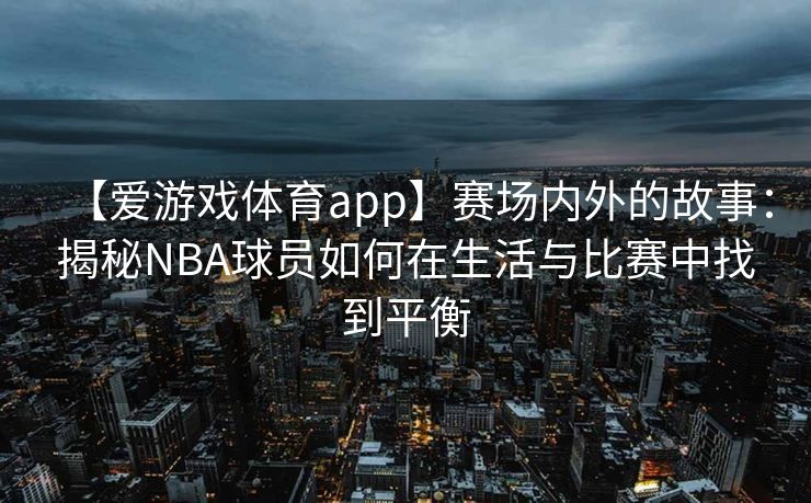 【爱游戏体育app】赛场内外的故事：揭秘NBA球员如何在生活与比赛中找到平衡