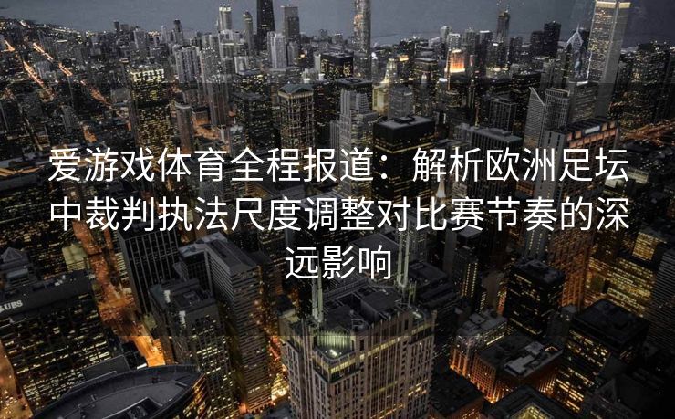 爱游戏体育全程报道：解析欧洲足坛中裁判执法尺度调整对比赛节奏的深远影响