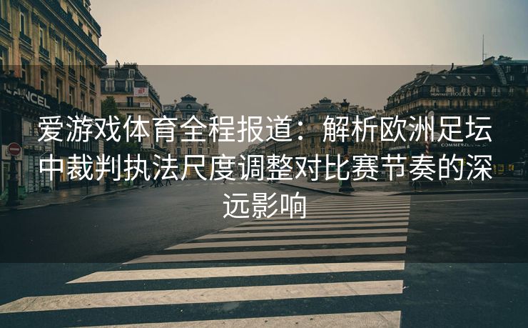 爱游戏体育全程报道：解析欧洲足坛中裁判执法尺度调整对比赛节奏的深远影响