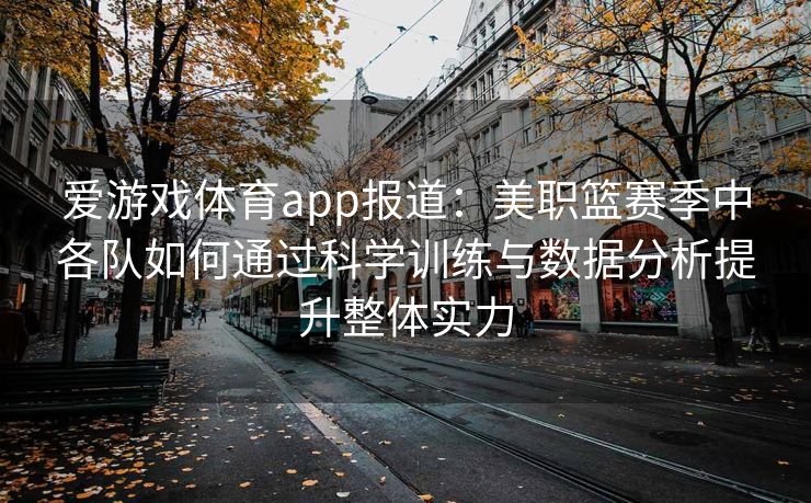 爱游戏体育app报道：美职篮赛季中各队如何通过科学训练与数据分析提升整体实力