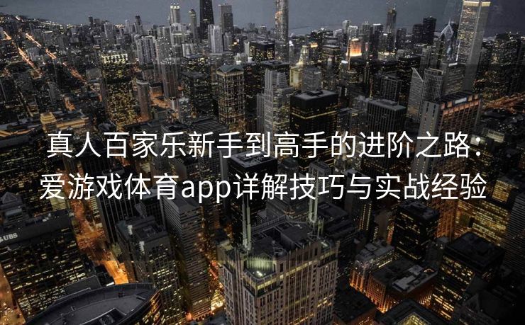 真人百家乐新手到高手的进阶之路：爱游戏体育app详解技巧与实战经验