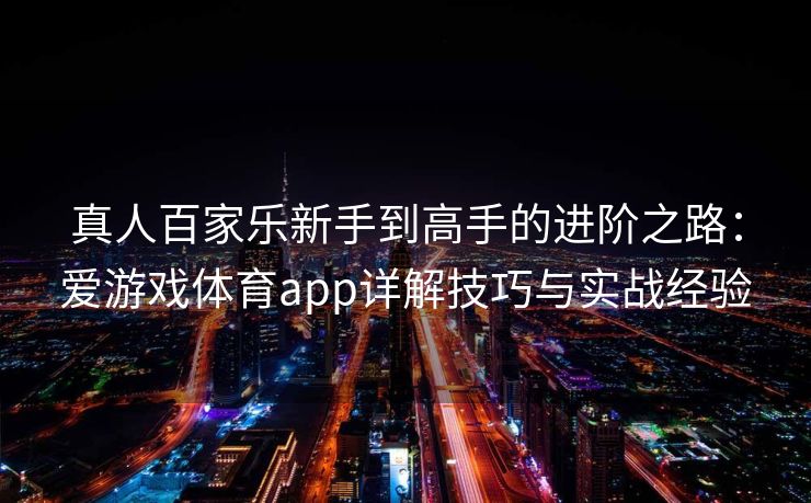 真人百家乐新手到高手的进阶之路：爱游戏体育app详解技巧与实战经验