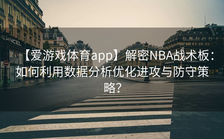 【爱游戏体育app】解密NBA战术板：如何利用数据分析优化进攻与防守策略？