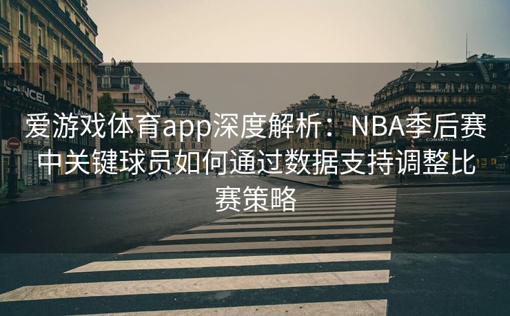 爱游戏体育app深度解析：NBA季后赛中关键球员如何通过数据支持调整比赛策略