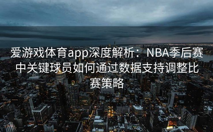 爱游戏体育app深度解析：NBA季后赛中关键球员如何通过数据支持调整比赛策略