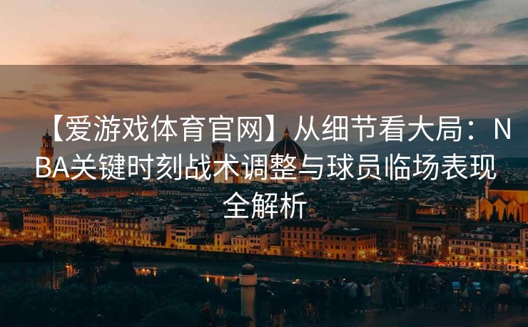 【爱游戏体育官网】从细节看大局：NBA关键时刻战术调整与球员临场表现全解析